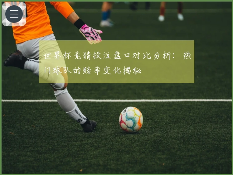 世界杯竞猜投注盘口对比分析：热门球队的赔率变化揭秘