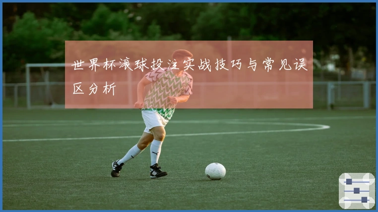 世界杯滚球投注实战技巧与常见误区分析