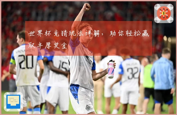 世界杯竞猜玩法详解，助你轻松赢取丰厚奖金