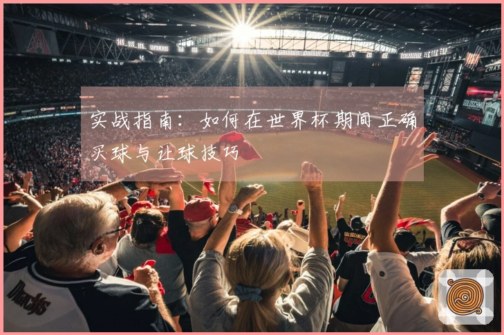 实战指南：如何在世界杯期间正确买球与让球技巧