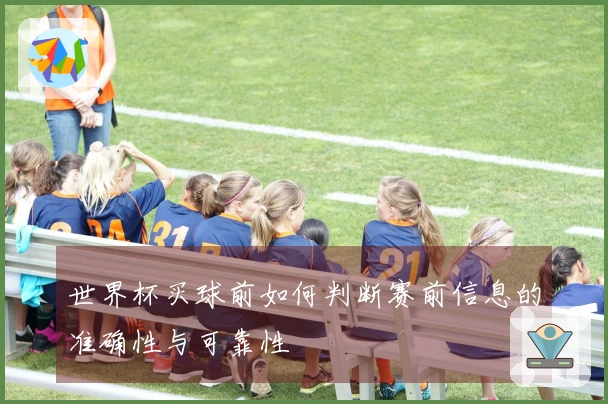 世界杯买球前如何判断赛前信息的准确性与可靠性