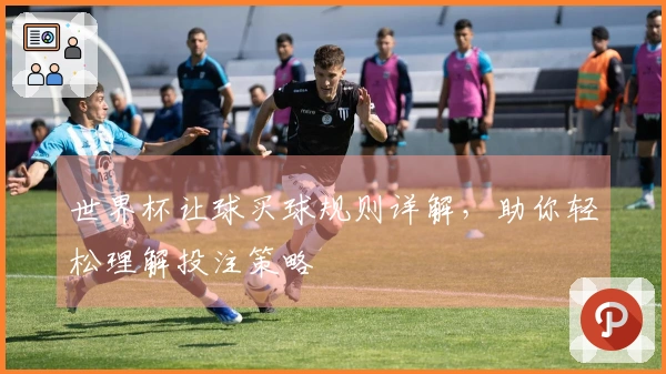 世界杯让球买球规则详解，助你轻松理解投注策略