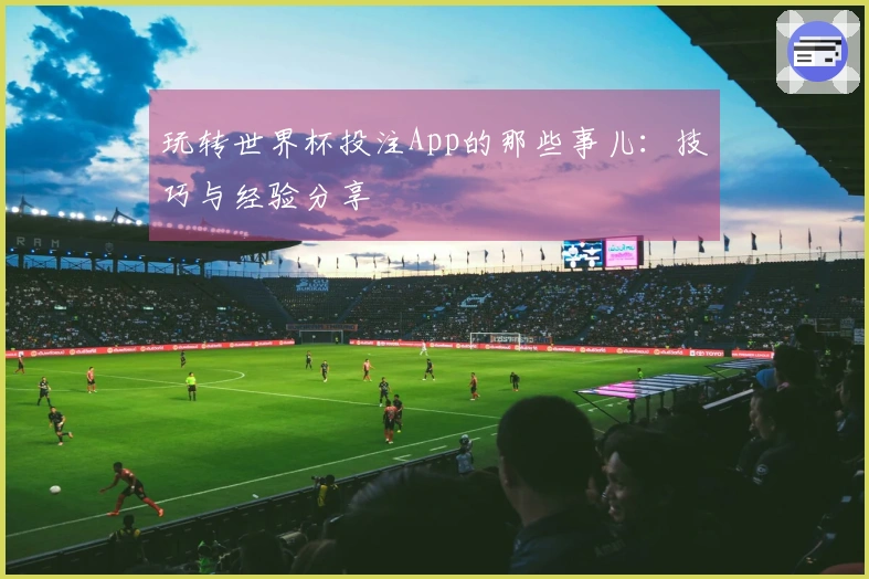 玩转世界杯投注App的那些事儿：技巧与经验分享