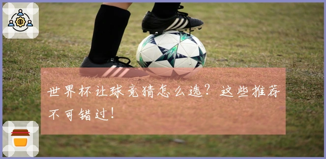 世界杯让球竞猜怎么选？这些推荐不可错过！