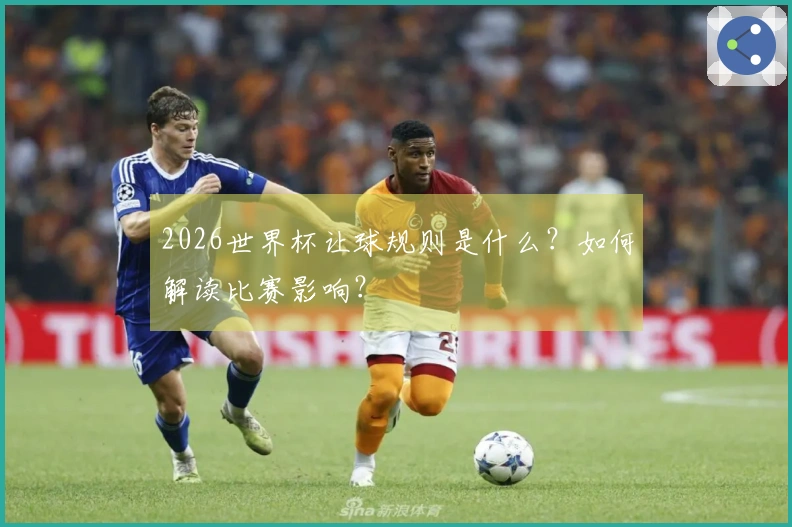 2026世界杯让球规则是什么？如何解读比赛影响？