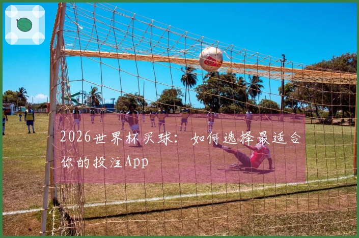 2026世界杯买球：如何选择最适合你的投注App