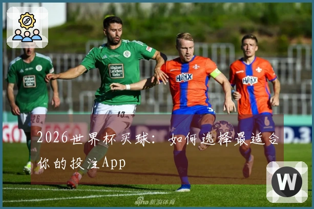 2026世界杯买球：如何选择最适合你的投注App