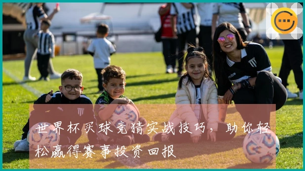 世界杯买球竞猜实战技巧，助你轻松赢得赛事投资回报